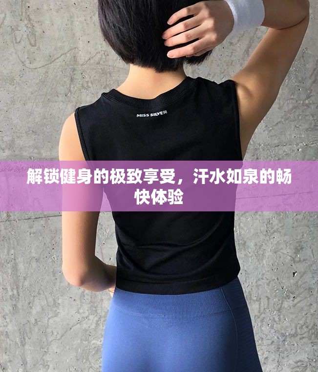 解鎖健身的極致享受，汗水如泉的暢快體驗(yàn)