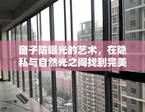 窗子防曝光的藝術(shù)，在隱私與自然光之間找到完美平衡