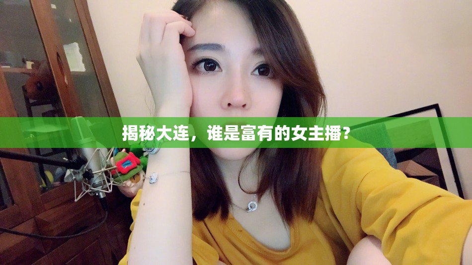揭秘大連，誰是富有的女主播？