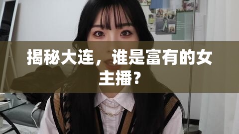 揭秘大連，誰是富有的女主播？