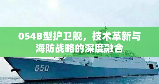 054B型護(hù)衛(wèi)艦，技術(shù)革新與海防戰(zhàn)略的深度融合