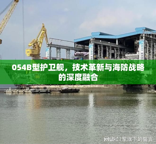 054B型護(hù)衛(wèi)艦，技術(shù)革新與海防戰(zhàn)略的深度融合