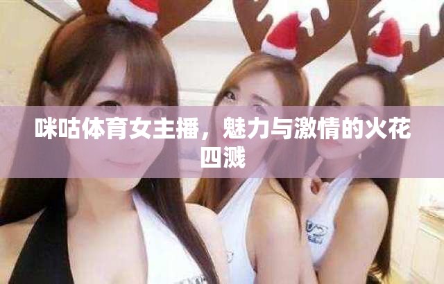 咪咕體育女主播，魅力與激情的火花四濺