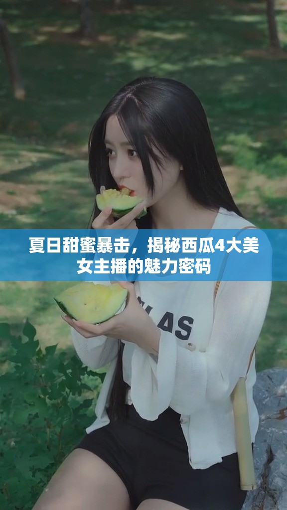 夏日甜蜜暴擊，揭秘西瓜4大美女主播的魅力密碼
