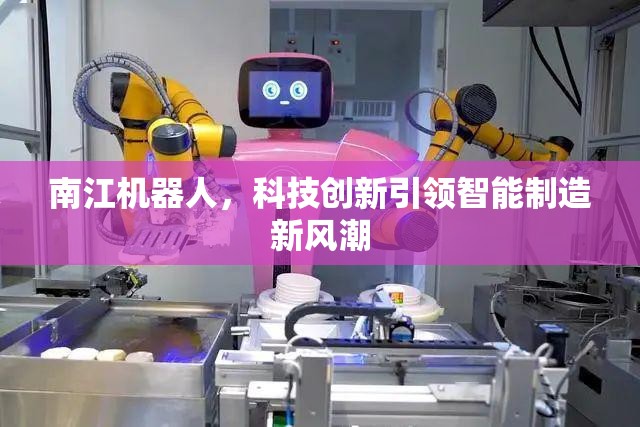 南江機(jī)器人，科技創(chuàng)新引領(lǐng)智能制造新風(fēng)潮