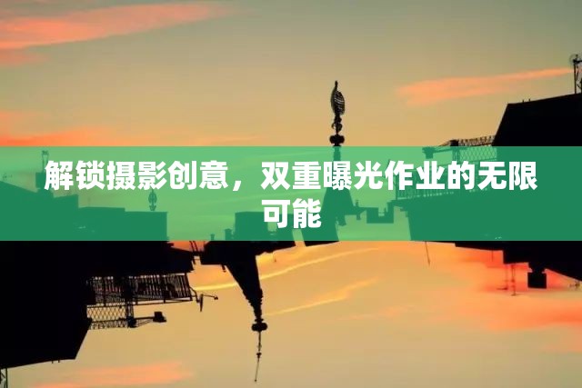 解鎖攝影創(chuàng)意，雙重曝光作業(yè)的無限可能