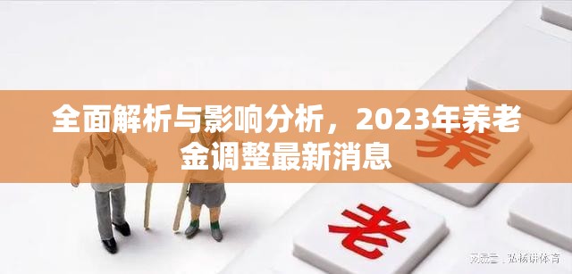 全面解析與影響分析，2023年養(yǎng)老金調(diào)整最新消息