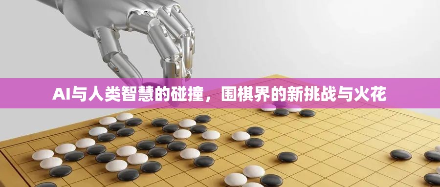 AI與人類智慧的碰撞，圍棋界的新挑戰(zhàn)與火花