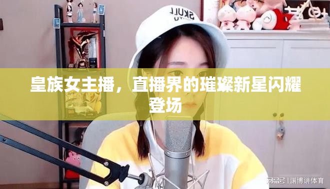 皇族女主播，直播界的璀璨新星閃耀登場