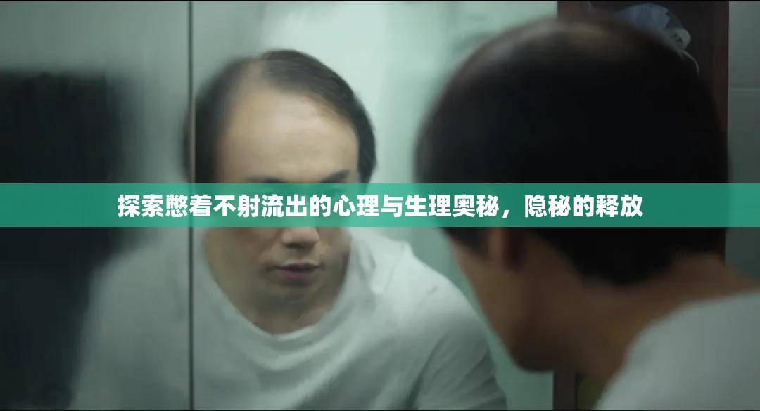 探索憋著不射流出的心理與生理奧秘，隱秘的釋放