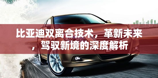 比亞迪雙離合技術(shù)，革新未來(lái)，駕馭新境的深度解析