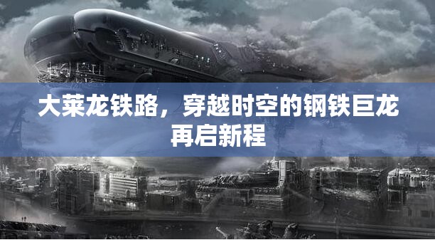 大萊龍鐵路，穿越時空的鋼鐵巨龍再啟新程