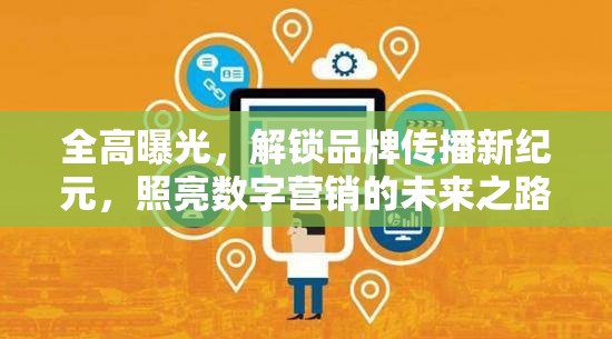 全高曝光，解鎖品牌傳播新紀(jì)元，照亮數(shù)字營銷的未來之路
