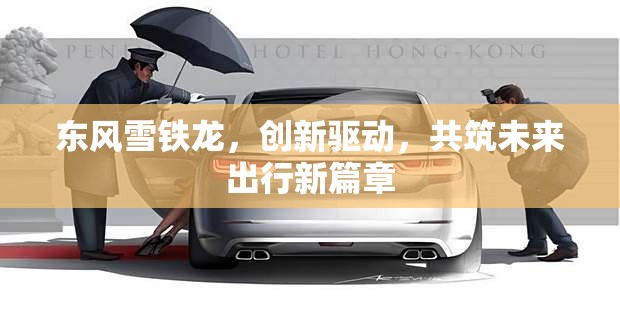 東風(fēng)雪鐵龍，創(chuàng)新驅(qū)動，共筑未來出行新篇章