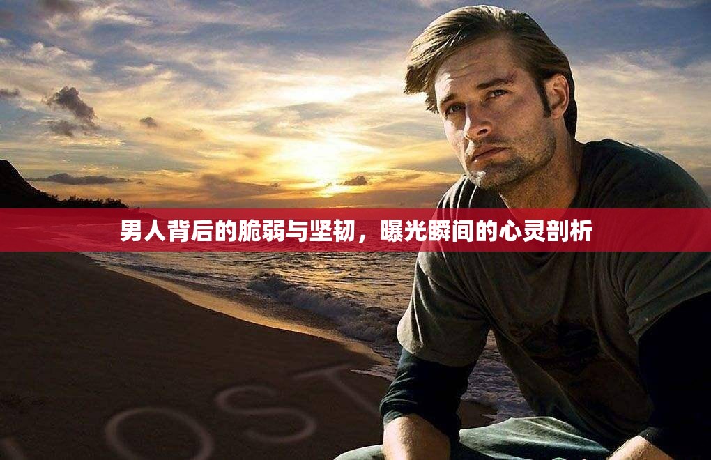 男人背后的脆弱與堅(jiān)韌，曝光瞬間的心靈剖析
