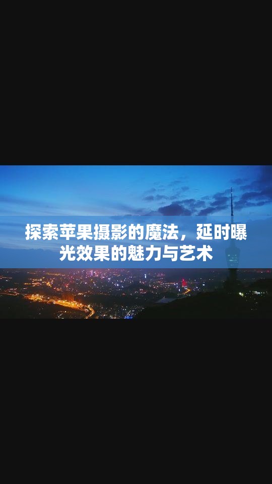 探索蘋(píng)果攝影的魔法，延時(shí)曝光效果的魅力與藝術(shù)