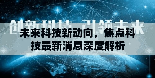 未來(lái)科技新動(dòng)向，焦點(diǎn)科技最新消息深度解析