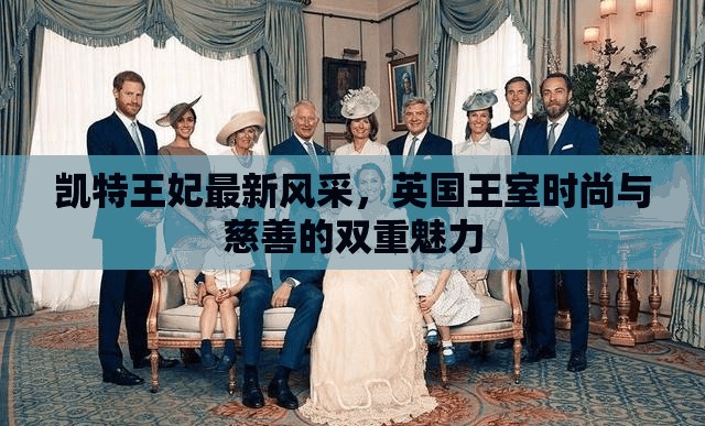 凱特王妃最新風(fēng)采，英國王室時尚與慈善的雙重魅力