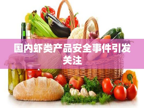 國內(nèi)蝦類產(chǎn)品安全事件引發(fā)關(guān)注