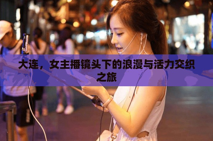 大連，女主播鏡頭下的浪漫與活力交織之旅