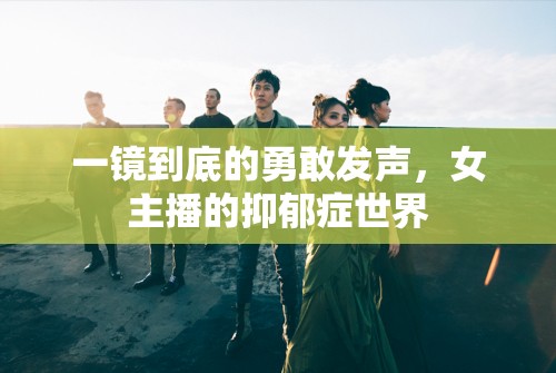 一鏡到底的勇敢發(fā)聲，女主播的抑郁癥世界