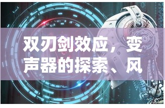 雙刃劍效應(yīng)，變聲器的探索、風(fēng)險(xiǎn)與倫理考量
