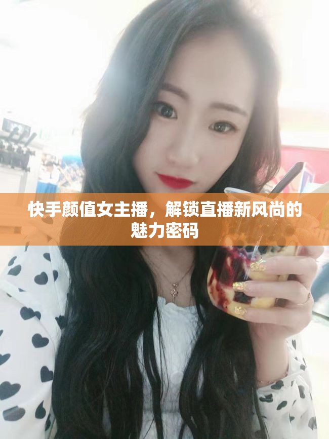 快手顏值女主播，解鎖直播新風尚的魅力密碼