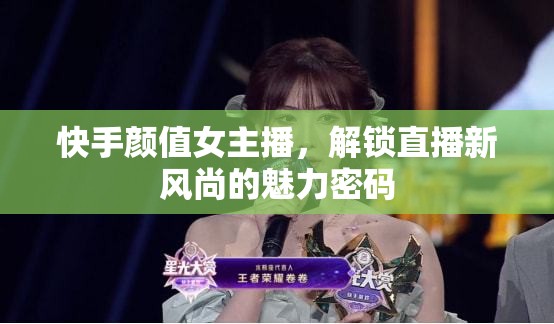 快手顏值女主播，解鎖直播新風尚的魅力密碼