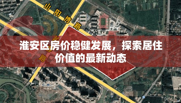 淮安區(qū)房價穩(wěn)健發(fā)展，探索居住價值的最新動態(tài)
