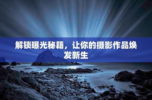 解鎖曝光秘籍，讓你的攝影作品煥發(fā)新生