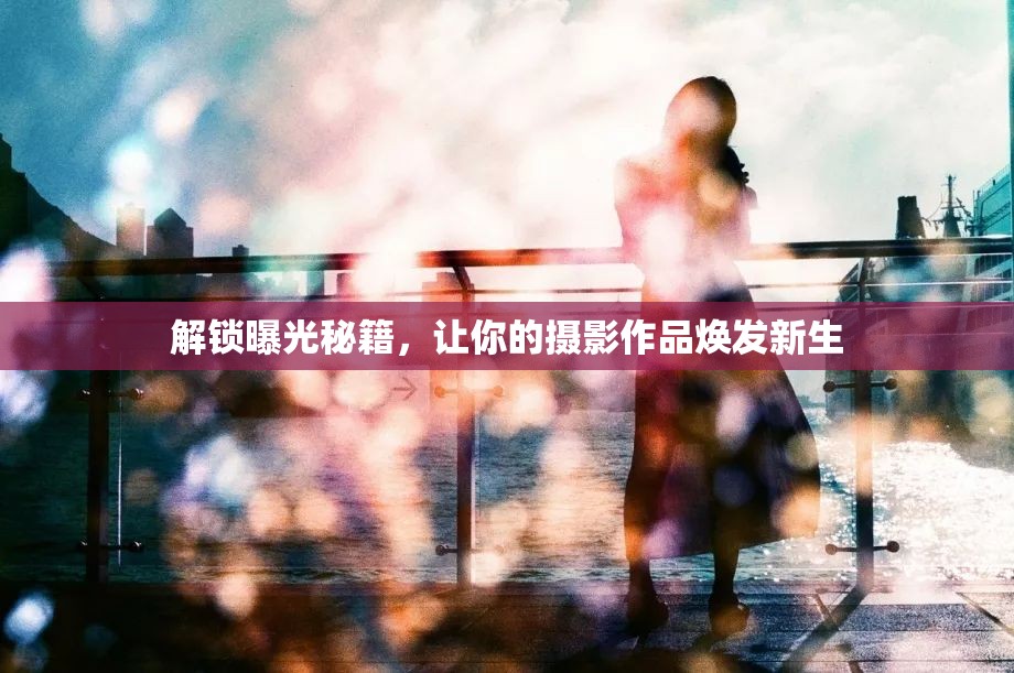 解鎖曝光秘籍，讓你的攝影作品煥發(fā)新生