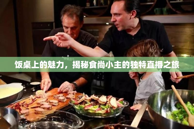 飯桌上的魅力，揭秘食尚小主的獨(dú)特直播之旅