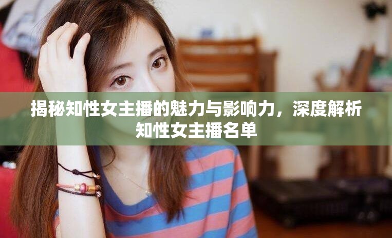 揭秘知性女主播的魅力與影響力，深度解析知性女主播名單