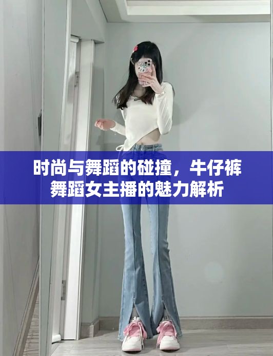 時(shí)尚與舞蹈的碰撞，牛仔褲舞蹈女主播的魅力解析