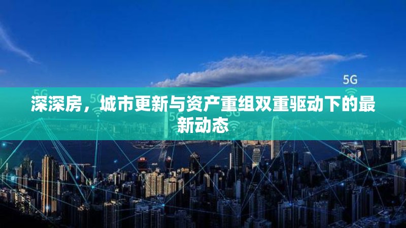 深深房，城市更新與資產(chǎn)重組雙重驅(qū)動(dòng)下的最新動(dòng)態(tài)
