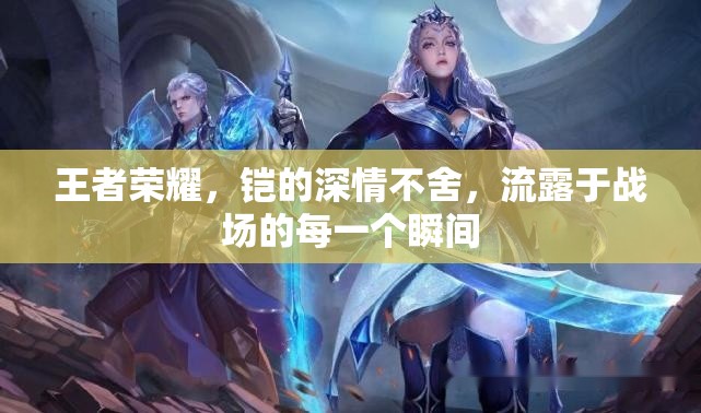 王者榮耀，鎧的深情不舍，流露于戰(zhàn)場的每一個瞬間