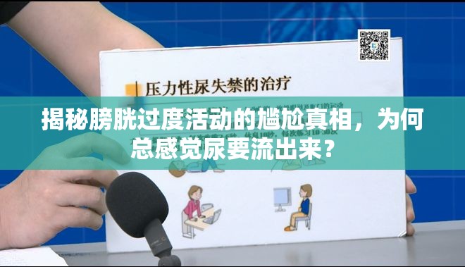 揭秘膀胱過度活動(dòng)的尷尬真相，為何總感覺尿要流出來？