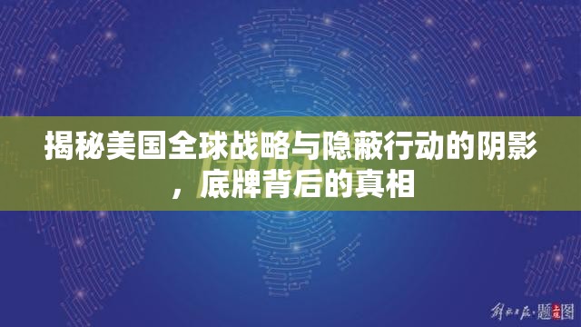揭秘美國全球戰(zhàn)略與隱蔽行動的陰影，底牌背后的真相