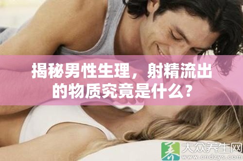 揭秘男性生理，射精流出的物質(zhì)究竟是什么？