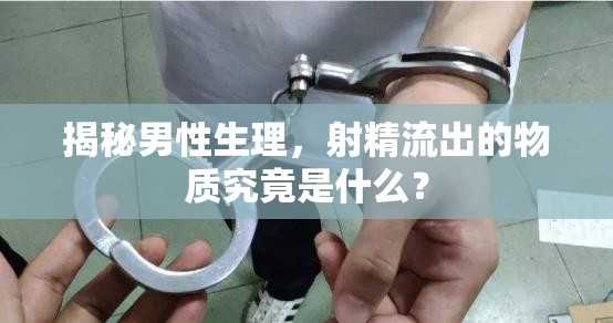 揭秘男性生理，射精流出的物質(zhì)究竟是什么？