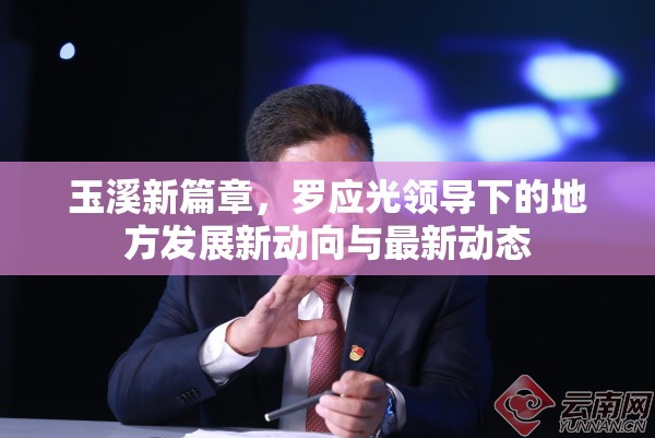 玉溪新篇章，羅應(yīng)光領(lǐng)導(dǎo)下的地方發(fā)展新動(dòng)向與最新動(dòng)態(tài)