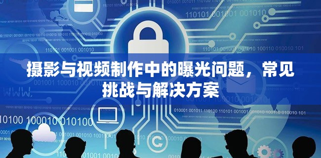 攝影與視頻制作中的曝光問題，常見挑戰(zhàn)與解決方案