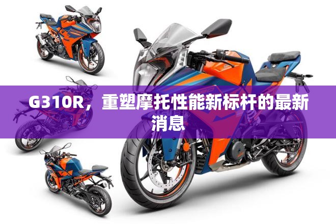 G310R，重塑摩托性能新標(biāo)桿的最新消息