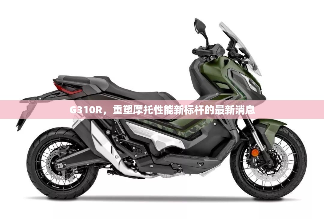 G310R，重塑摩托性能新標(biāo)桿的最新消息
