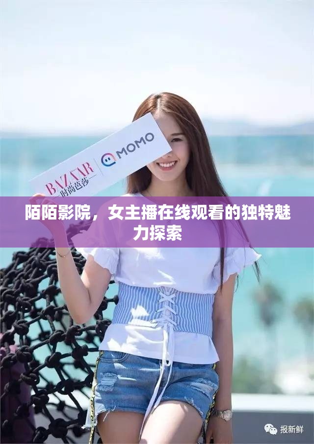 陌陌影院，女主播在線觀看的獨(dú)特魅力探索