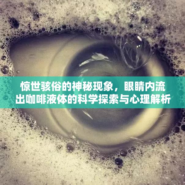 驚世駭俗的神秘現(xiàn)象，眼睛內(nèi)流出咖啡液體的科學(xué)探索與心理解析