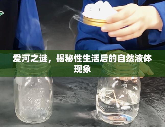 愛河之謎，揭秘性生活后的自然液體現(xiàn)象