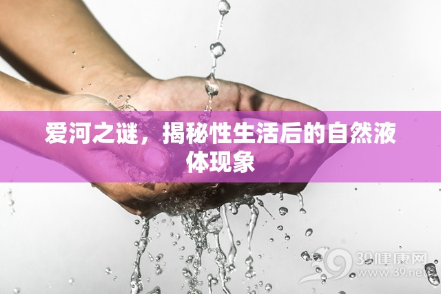 愛河之謎，揭秘性生活后的自然液體現(xiàn)象