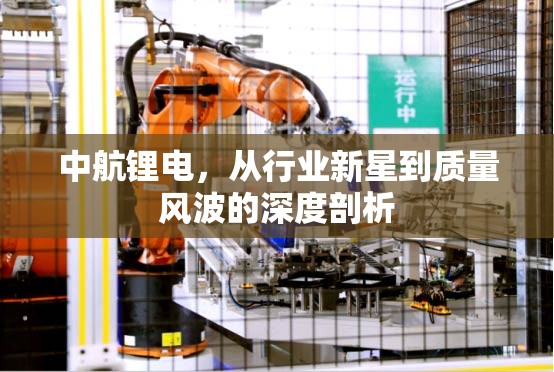 中航鋰電，從行業(yè)新星到質(zhì)量風(fēng)波的深度剖析