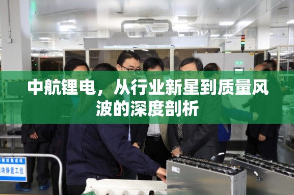 中航鋰電，從行業(yè)新星到質(zhì)量風(fēng)波的深度剖析